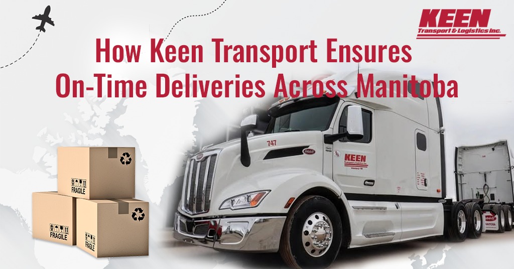 How Keen Transport Ensures On-Time Deliveries Across Manitoba?